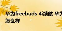 華為freebuds 4i續航 華為FreeBuds5i續航怎么樣