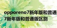 opporeno7新年版和普通版區別 opporeno7新年版和普通版區別