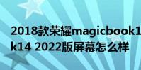 2018款榮耀magicbook14 榮耀MagicBook14 2022版屏幕怎么樣