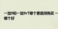 一加9和一加9rT哪個更值得購買 一加ace競速版和一加9rt哪個好