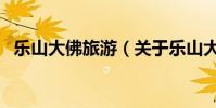 樂山大佛旅游(關于樂山大佛旅游的介紹)