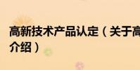 高新技術產品認定(關于高新技術產品認定的介紹)