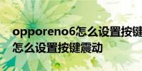 opporeno6怎么設置按鍵震動 opporeno8怎么設置按鍵震動