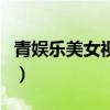 青娛樂美女視頻（關于青娛樂美女視頻的介紹）