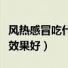 風熱感冒吃什么藥效果快（風熱感冒吃什么藥效果好）
