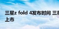 三星z fold 4發布時間 三星ZFold4什么時候上市