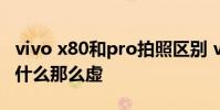 vivo x80和pro拍照區別 vivox80pro拍照為什么那么虛