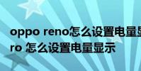 oppo reno怎么設置電量顯示 opporeno8Pro 怎么設置電量顯示