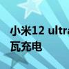 小米12 ultra多久充滿電 小米12ultra無緣百瓦充電 