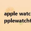 apple watch series 6與7 applewatch7和applewatch6對比 