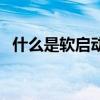 什么是軟啟動（關于什么是軟啟動的介紹）