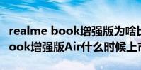 realme book增強版為啥比air便宜 realmeBook增強版Air什么時候上市