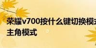 榮耀v700按什么鍵切換模式 榮耀70怎么打開主角模式