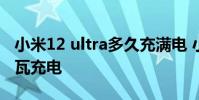 小米12 ultra多久充滿電 小米12ultra無緣百瓦充電