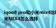 iqoo8 pro和小米mix4比較 iQOO8Pro和小米MIX4怎么選擇