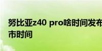 努比亞z40 pro啥時間發布 努比亞z40pro上市時間
