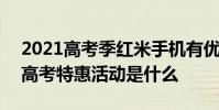 2021高考季紅米手機有優惠嗎 2022年紅米高考特惠活動是什么