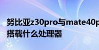努比亞z30pro與mate40pro 努比亞Z40Pro搭載什么處理器