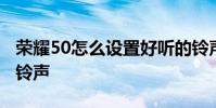 榮耀50怎么設置好聽的鈴聲 榮耀70怎么設置鈴聲