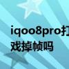 iqoo8pro打游戲掉幀 opporeno8pro 玩游戲掉幀嗎 