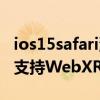 ios15safari瀏覽器 iOS16BetaSafari瀏覽器支持WebXR 