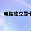 電腦獨立顯卡（關于電腦獨立顯卡的介紹）
