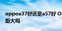 oppoa37好還是a57好 OPPOA36和A96差距大嗎
