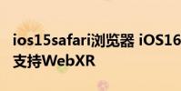 ios15safari瀏覽器 iOS16BetaSafari瀏覽器支持WebXR