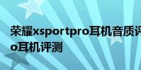 榮耀xsportpro耳機音質評測 榮耀xSportPro耳機評測