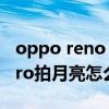 oppo reno 4 pro怎樣拍月亮 opporeno8pro拍月亮怎么樣 