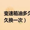變速箱油多久換一次才換得最好（變速箱油多久換一次）