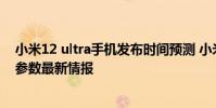 小米12 ultra手機發布時間預測 小米12Ultra手機重要配置參數最新情報