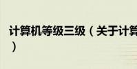 計算機等級三級(關于計算機等級三級的介紹)