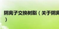 陰離子交換樹脂(關于陰離子交換樹脂的介紹)