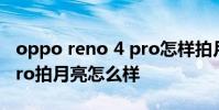 oppo reno 4 pro怎樣拍月亮 opporeno8pro拍月亮怎么樣