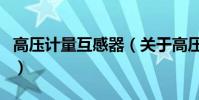 高壓計量互感器(關于高壓計量互感器的介紹)