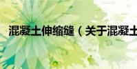 混凝土伸縮縫(關于混凝土伸縮縫的介紹)