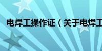 電焊工操作證(關于電焊工操作證的介紹)