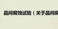 晶間腐蝕試驗(關于晶間腐蝕試驗的介紹)