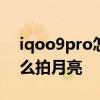 iqoo9pro怎么打開液冷散熱 iQOO9Pro怎么拍月亮 