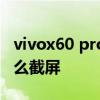 vivox60 pro長截屏怎么操作 vivox80pro怎么截屏 