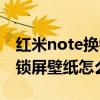 紅米note換鎖屏后怎么變成壁紙（紅米note鎖屏壁紙怎么更換）