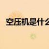 空壓機是什么（關于空壓機是什么的介紹）