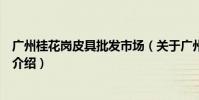 廣州桂花崗皮具批發市場(關于廣州桂花崗皮具批發市場的介紹)