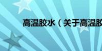高溫膠水(關于高溫膠水的介紹)