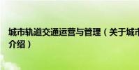 城市軌道交通運營與管理(關于城市軌道交通運營與管理的介紹)