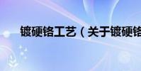 鍍硬鉻工藝(關于鍍硬鉻工藝的介紹)