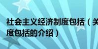 社會主義經濟制度包括(關于社會主義經濟制度包括的介紹)