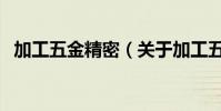 加工五金精密(關于加工五金精密的介紹)