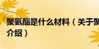 聚氨酯是什么材料(關于聚氨酯是什么材料的介紹)